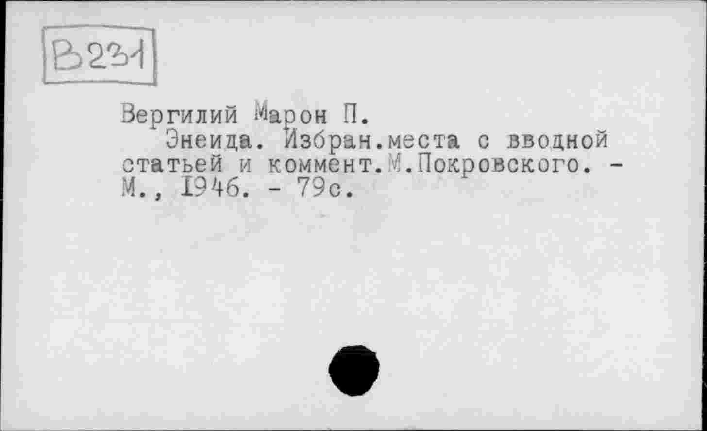 ﻿Вергилий Марон П.
Энеида. Избран.места с вводной статьей и коммент.И.Покровского. М., 1946. - 79с.